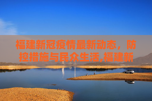 福建新冠疫情最新动态，防控措施与民众生活,福建新冠最新情况