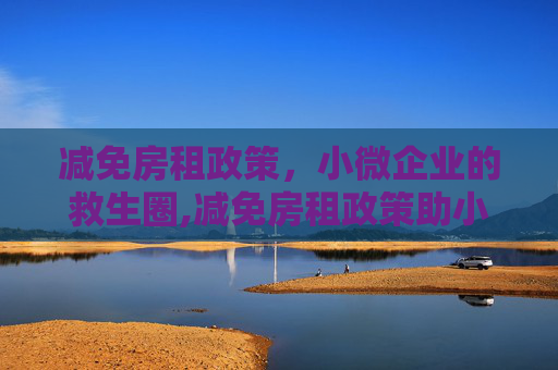 减免房租政策，小微企业的救生圈,减免房租政策助小微企业渡难关