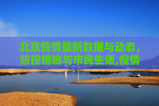 北京疫情最新数据与动态，防控措施与市民生活,疫情最新数据消息北京