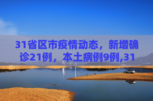 31省区市疫情动态，新增确诊21例，本土病例9例,31省区市新增确诊21例含本土9例