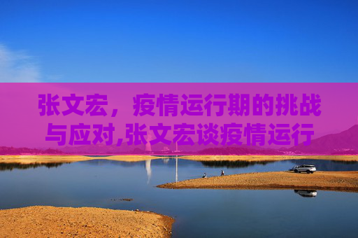 张文宏，疫情运行期的挑战与应对,张文宏谈疫情运行期