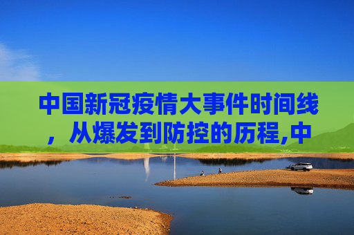 中国新冠疫情大事件时间线，从爆发到防控的历程,中国新冠疫情大事件时间线