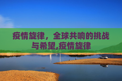 疫情旋律，全球共响的挑战与希望,疫情旋律