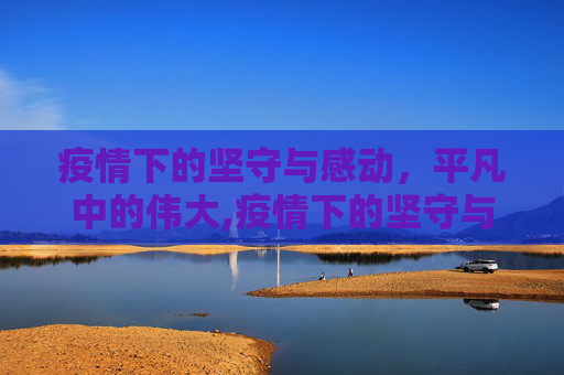 疫情下的坚守与感动，平凡中的伟大,疫情下的坚守与感动
