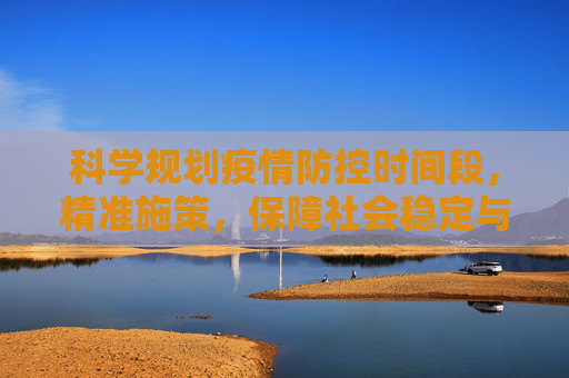科学规划疫情防控时间段，精准施策，保障社会稳定与经济发展,科学规划疫情防控时间段
