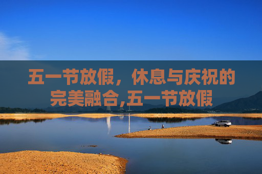 五一节放假，休息与庆祝的完美融合,五一节放假