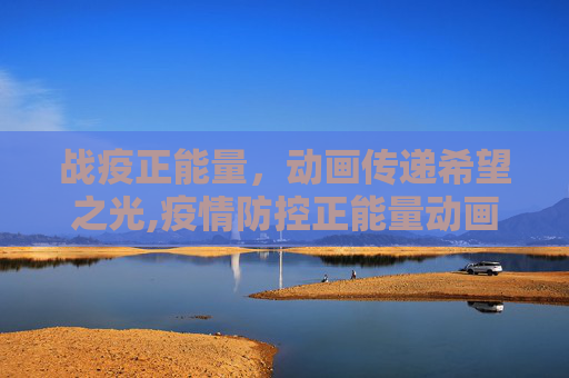 战疫正能量，动画传递希望之光,疫情防控正能量动画