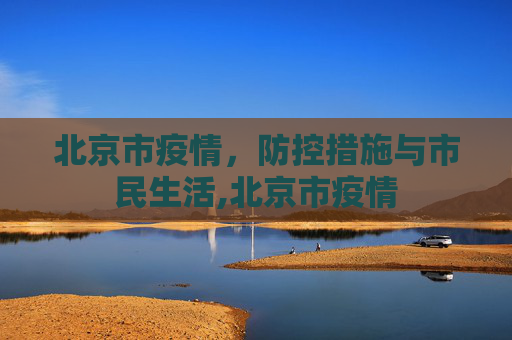北京市疫情，防控措施与市民生活,北京市疫情