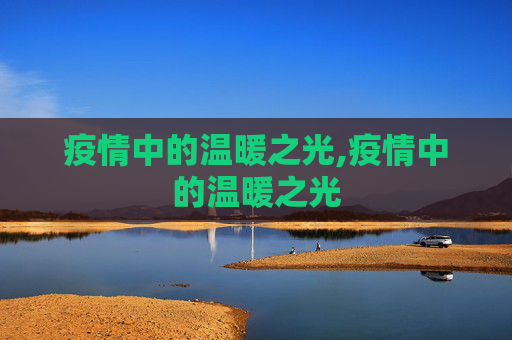疫情中的温暖之光,疫情中的温暖之光