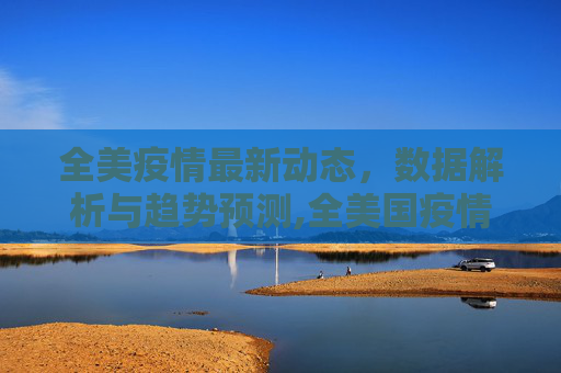 全美疫情最新动态，数据解析与趋势预测,全美国疫情最新消息数据