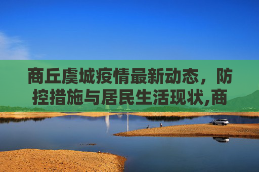 商丘虞城疫情最新动态，防控措施与居民生活现状,商丘虞城疫情最新消息