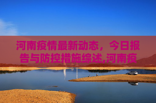 河南疫情最新动态，今日报告与防控措施综述,河南疫情最新消息今天