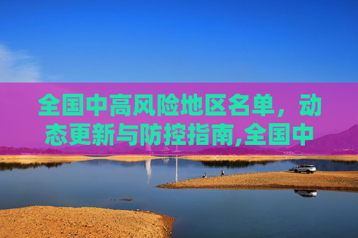 全国中高风险地区名单，动态更新与防控指南,全国中高风险地区名单