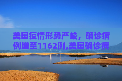 美国疫情形势严峻，确诊病例增至1162例,美国确诊病例增至1162例
